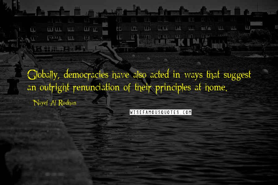 Nayef Al-Rodhan Quotes: Globally, democracies have also acted in ways that suggest an outright renunciation of their principles at home.