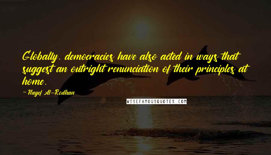 Nayef Al-Rodhan Quotes: Globally, democracies have also acted in ways that suggest an outright renunciation of their principles at home.