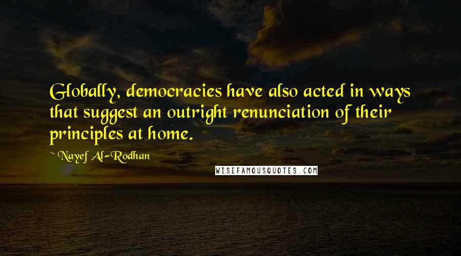 Nayef Al-Rodhan Quotes: Globally, democracies have also acted in ways that suggest an outright renunciation of their principles at home.