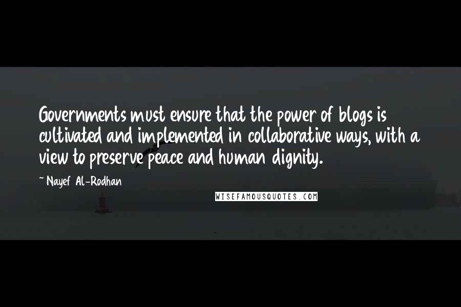 Nayef Al-Rodhan Quotes: Governments must ensure that the power of blogs is cultivated and implemented in collaborative ways, with a view to preserve peace and human dignity.