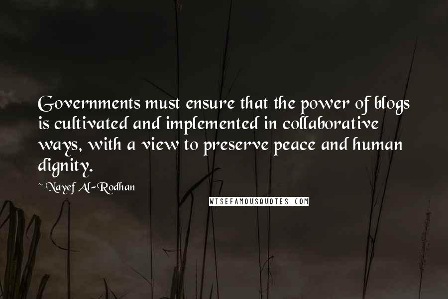 Nayef Al-Rodhan Quotes: Governments must ensure that the power of blogs is cultivated and implemented in collaborative ways, with a view to preserve peace and human dignity.