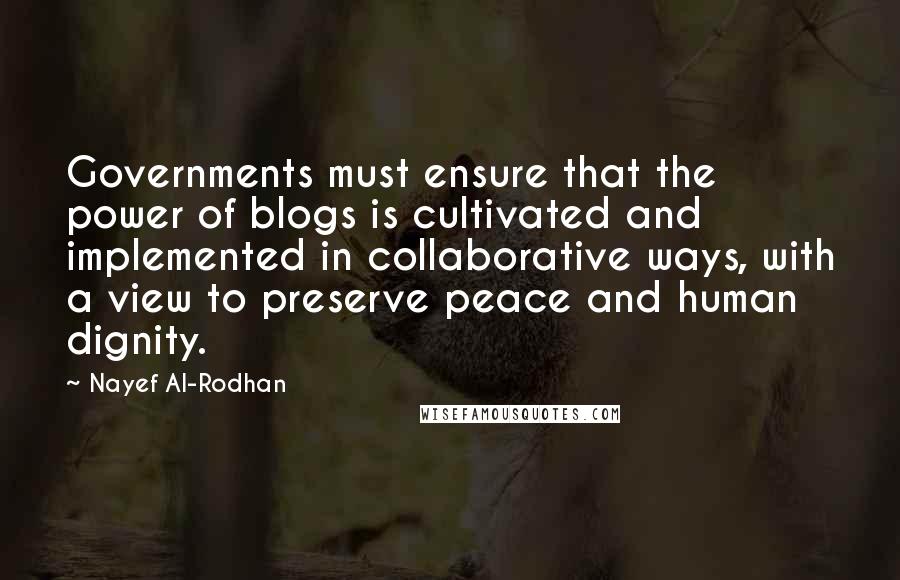 Nayef Al-Rodhan Quotes: Governments must ensure that the power of blogs is cultivated and implemented in collaborative ways, with a view to preserve peace and human dignity.