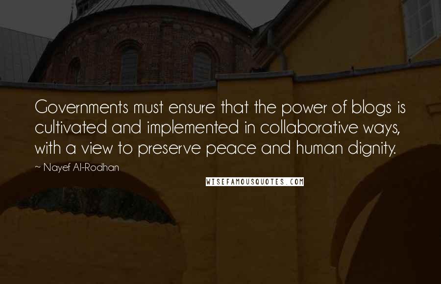 Nayef Al-Rodhan Quotes: Governments must ensure that the power of blogs is cultivated and implemented in collaborative ways, with a view to preserve peace and human dignity.