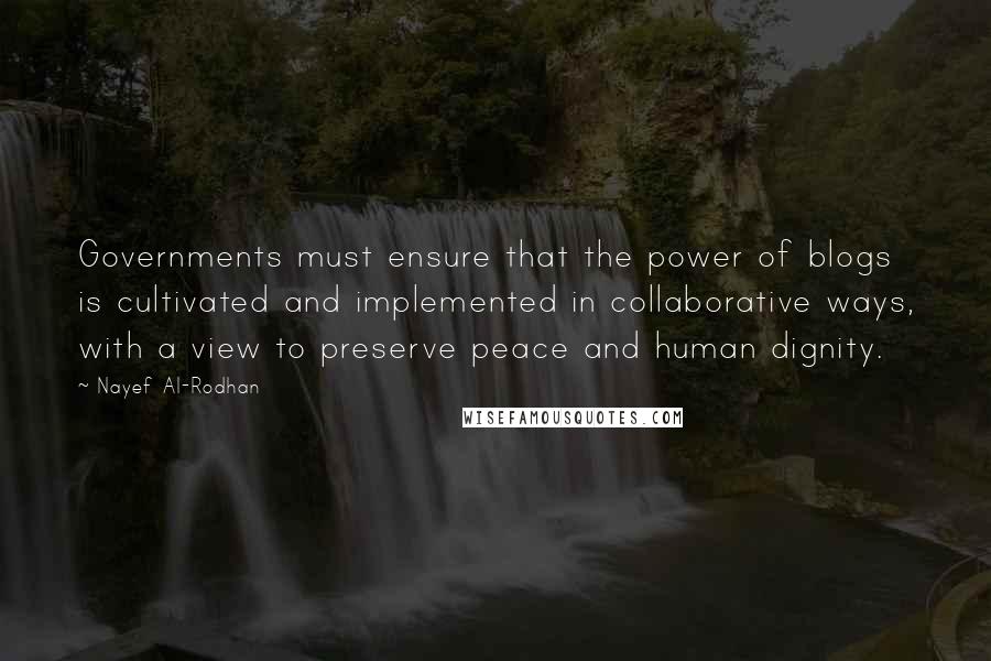 Nayef Al-Rodhan Quotes: Governments must ensure that the power of blogs is cultivated and implemented in collaborative ways, with a view to preserve peace and human dignity.