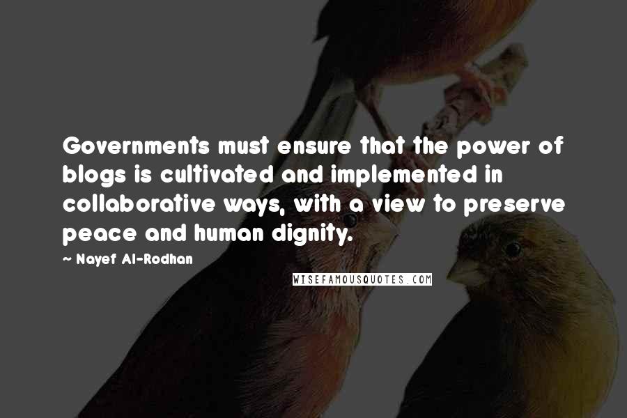 Nayef Al-Rodhan Quotes: Governments must ensure that the power of blogs is cultivated and implemented in collaborative ways, with a view to preserve peace and human dignity.