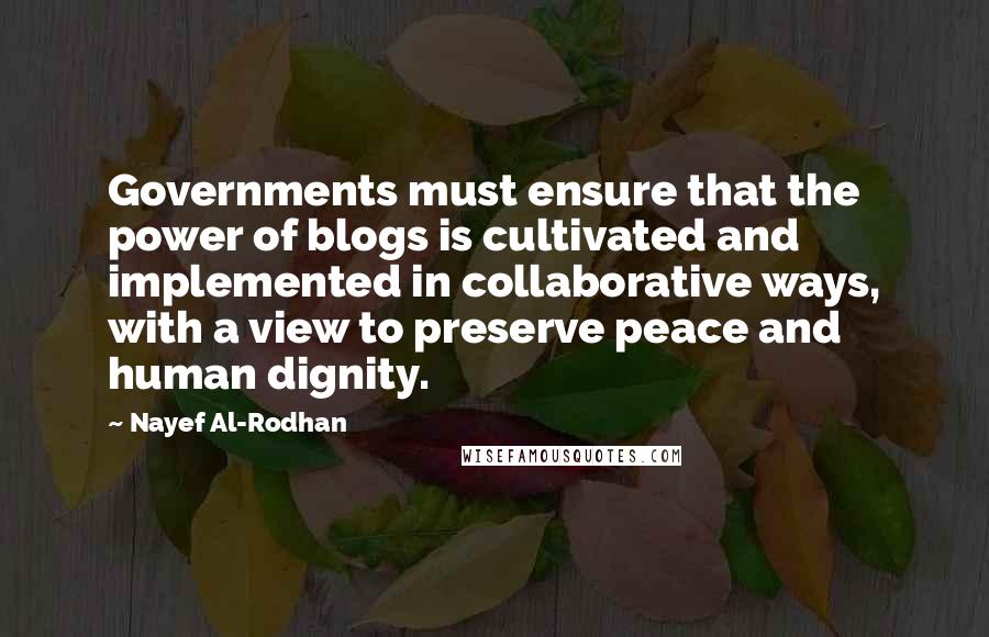 Nayef Al-Rodhan Quotes: Governments must ensure that the power of blogs is cultivated and implemented in collaborative ways, with a view to preserve peace and human dignity.