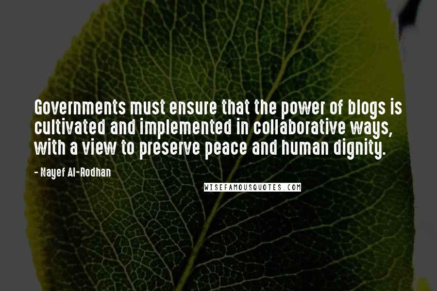 Nayef Al-Rodhan Quotes: Governments must ensure that the power of blogs is cultivated and implemented in collaborative ways, with a view to preserve peace and human dignity.