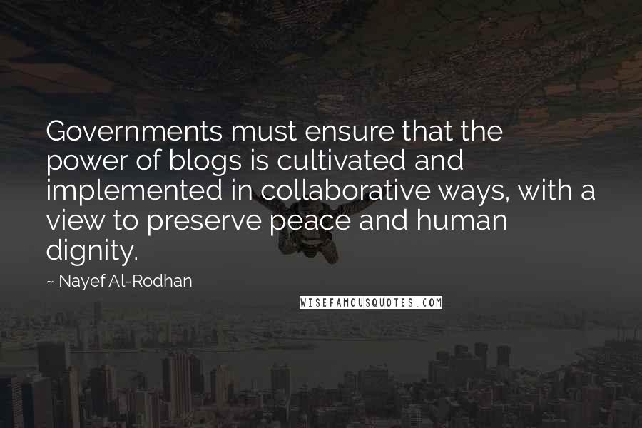 Nayef Al-Rodhan Quotes: Governments must ensure that the power of blogs is cultivated and implemented in collaborative ways, with a view to preserve peace and human dignity.