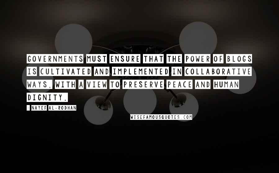 Nayef Al-Rodhan Quotes: Governments must ensure that the power of blogs is cultivated and implemented in collaborative ways, with a view to preserve peace and human dignity.