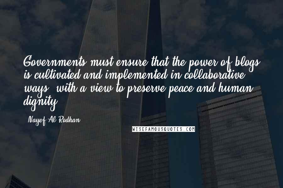 Nayef Al-Rodhan Quotes: Governments must ensure that the power of blogs is cultivated and implemented in collaborative ways, with a view to preserve peace and human dignity.