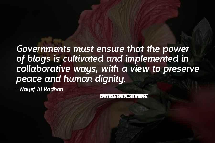Nayef Al-Rodhan Quotes: Governments must ensure that the power of blogs is cultivated and implemented in collaborative ways, with a view to preserve peace and human dignity.