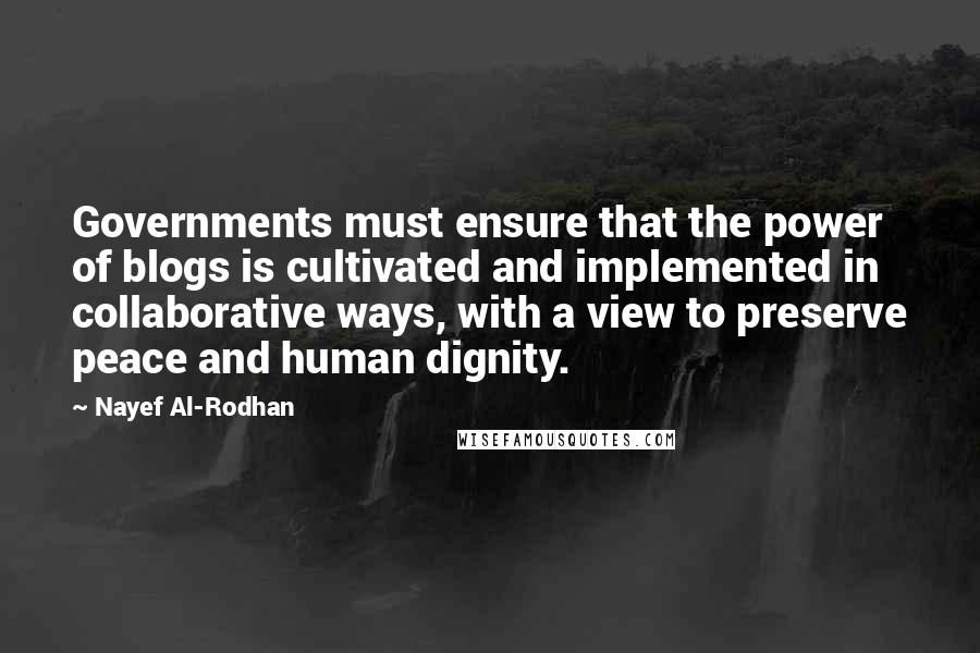 Nayef Al-Rodhan Quotes: Governments must ensure that the power of blogs is cultivated and implemented in collaborative ways, with a view to preserve peace and human dignity.