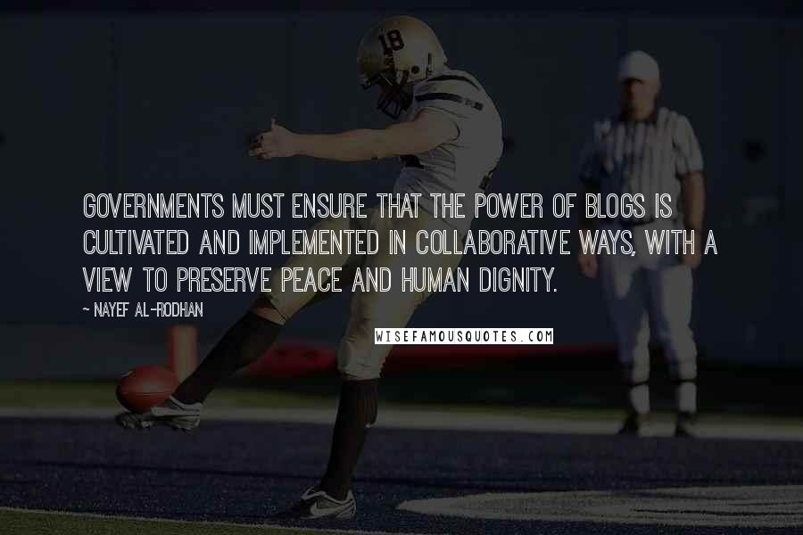 Nayef Al-Rodhan Quotes: Governments must ensure that the power of blogs is cultivated and implemented in collaborative ways, with a view to preserve peace and human dignity.