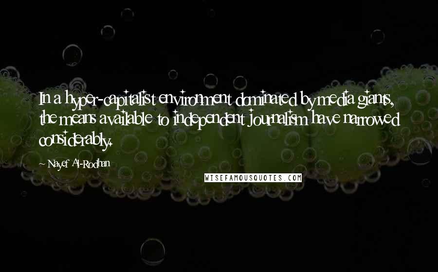 Nayef Al-Rodhan Quotes: In a hyper-capitalist environment dominated by media giants, the means available to independent journalism have narrowed considerably.