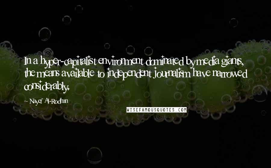 Nayef Al-Rodhan Quotes: In a hyper-capitalist environment dominated by media giants, the means available to independent journalism have narrowed considerably.