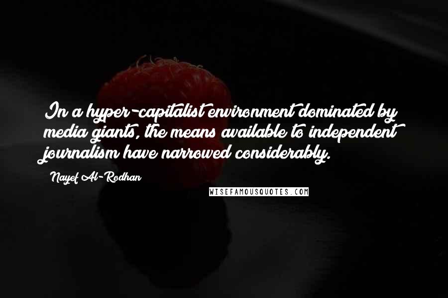 Nayef Al-Rodhan Quotes: In a hyper-capitalist environment dominated by media giants, the means available to independent journalism have narrowed considerably.