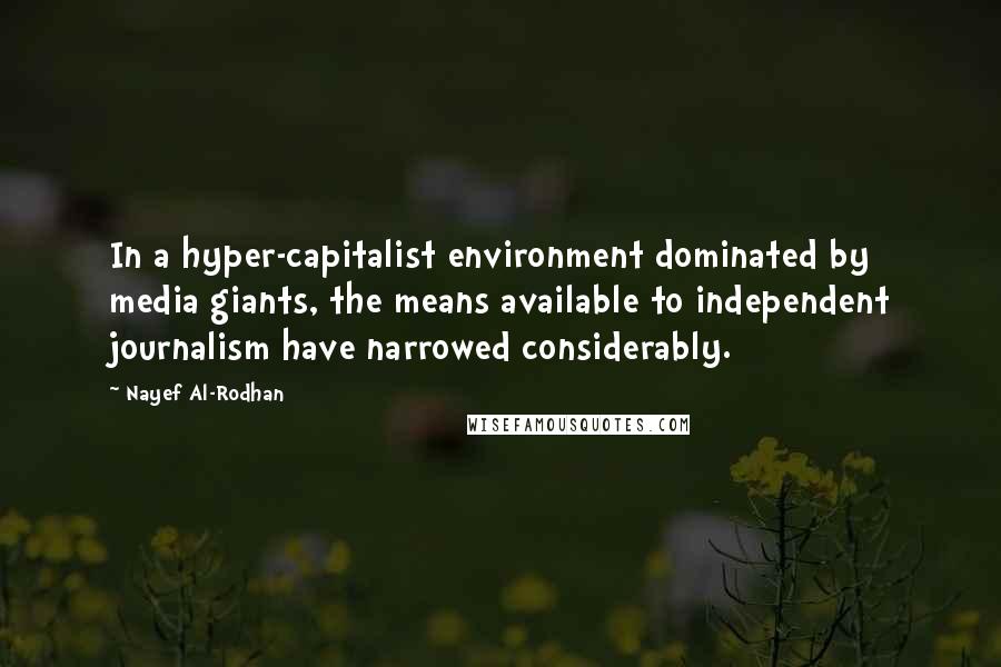 Nayef Al-Rodhan Quotes: In a hyper-capitalist environment dominated by media giants, the means available to independent journalism have narrowed considerably.