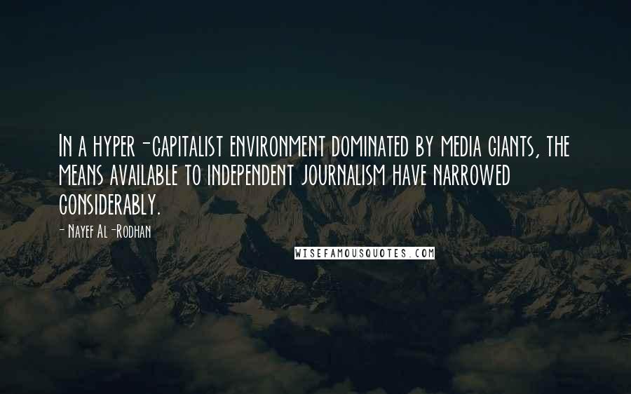 Nayef Al-Rodhan Quotes: In a hyper-capitalist environment dominated by media giants, the means available to independent journalism have narrowed considerably.