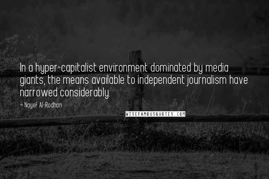 Nayef Al-Rodhan Quotes: In a hyper-capitalist environment dominated by media giants, the means available to independent journalism have narrowed considerably.