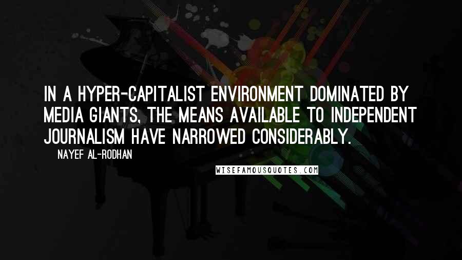 Nayef Al-Rodhan Quotes: In a hyper-capitalist environment dominated by media giants, the means available to independent journalism have narrowed considerably.