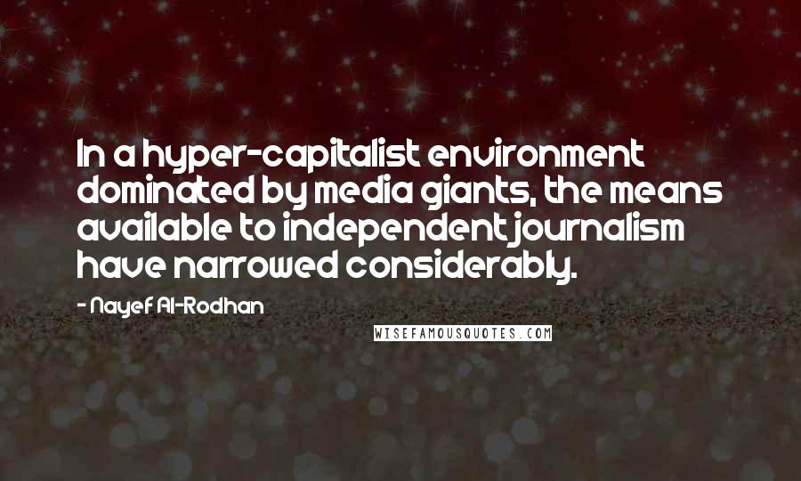 Nayef Al-Rodhan Quotes: In a hyper-capitalist environment dominated by media giants, the means available to independent journalism have narrowed considerably.