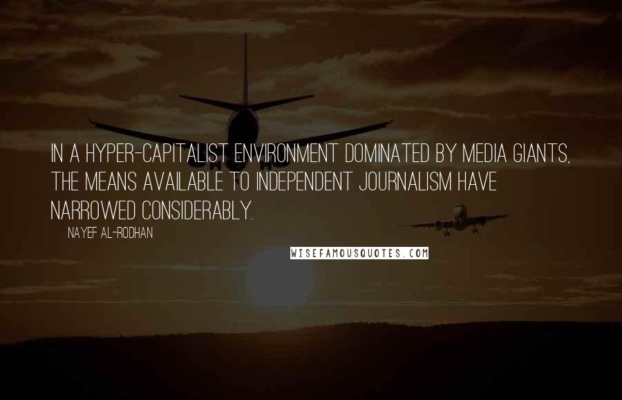 Nayef Al-Rodhan Quotes: In a hyper-capitalist environment dominated by media giants, the means available to independent journalism have narrowed considerably.