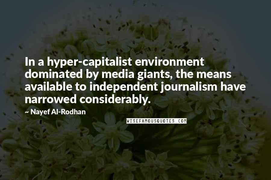 Nayef Al-Rodhan Quotes: In a hyper-capitalist environment dominated by media giants, the means available to independent journalism have narrowed considerably.