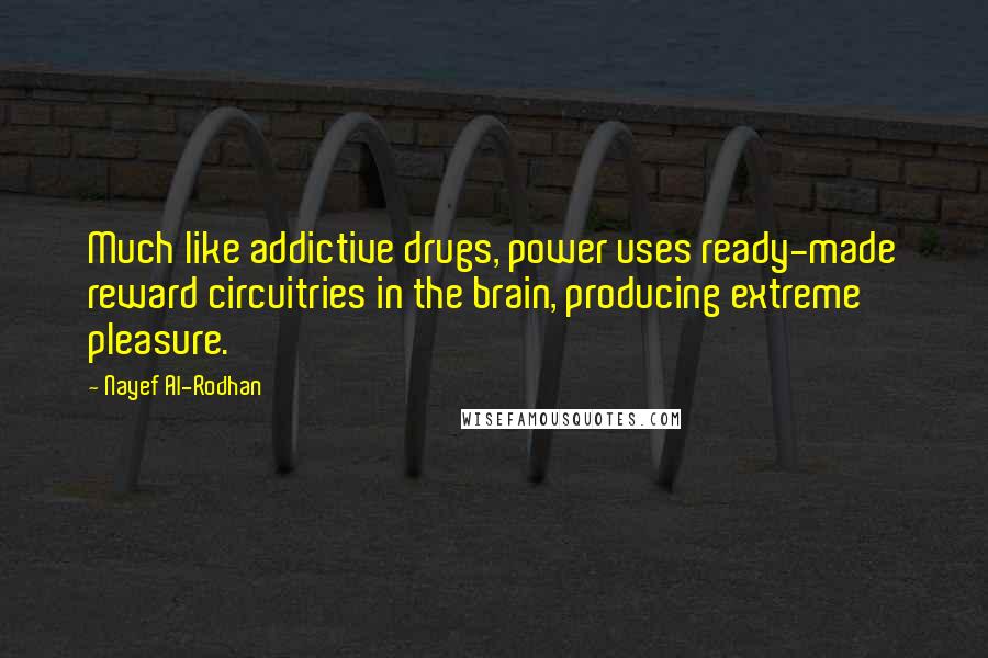 Nayef Al-Rodhan Quotes: Much like addictive drugs, power uses ready-made reward circuitries in the brain, producing extreme pleasure.