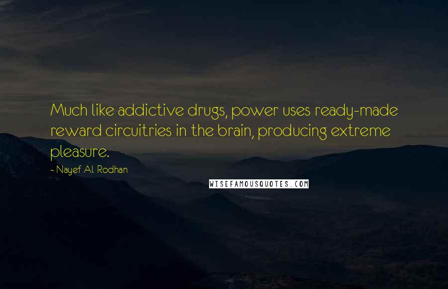 Nayef Al-Rodhan Quotes: Much like addictive drugs, power uses ready-made reward circuitries in the brain, producing extreme pleasure.