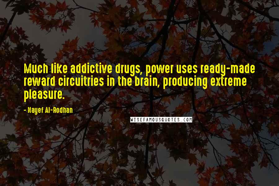 Nayef Al-Rodhan Quotes: Much like addictive drugs, power uses ready-made reward circuitries in the brain, producing extreme pleasure.