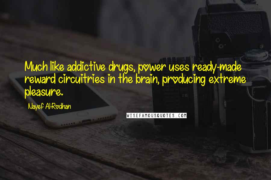 Nayef Al-Rodhan Quotes: Much like addictive drugs, power uses ready-made reward circuitries in the brain, producing extreme pleasure.