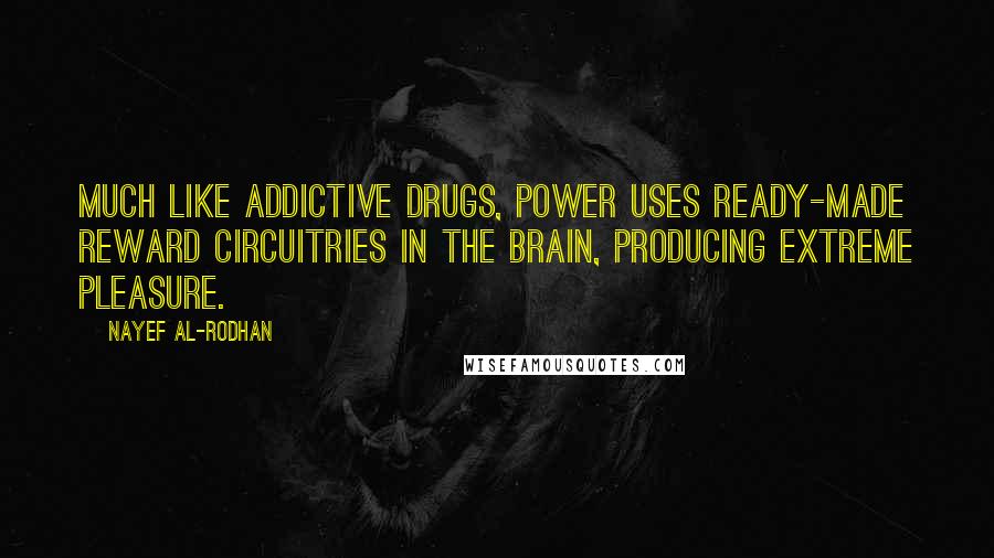 Nayef Al-Rodhan Quotes: Much like addictive drugs, power uses ready-made reward circuitries in the brain, producing extreme pleasure.