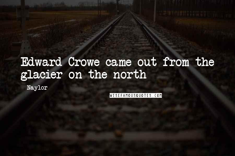 Naylor Quotes: Edward Crowe came out from the glacier on the north