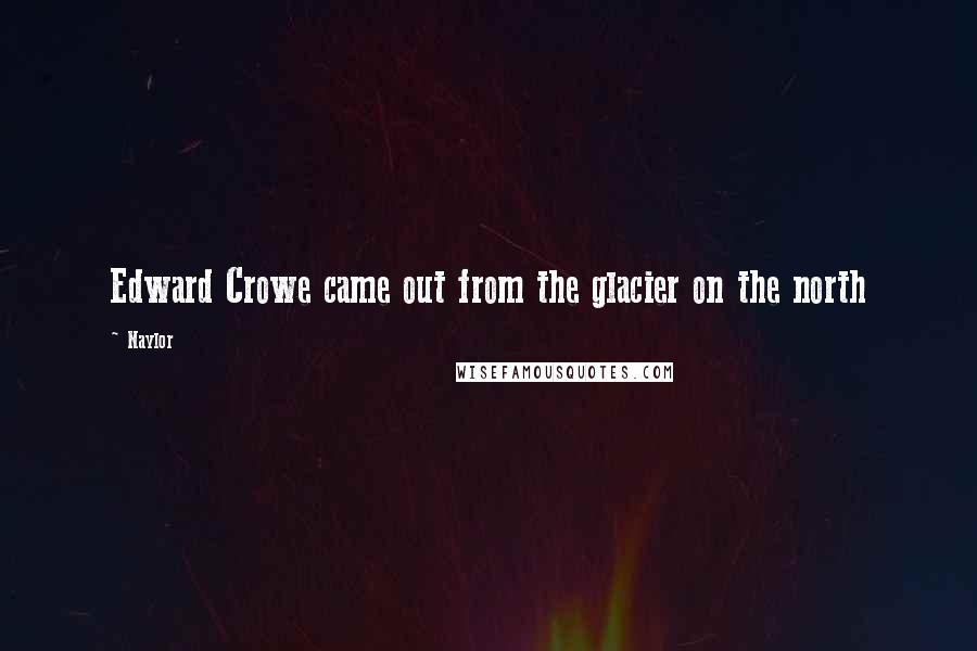 Naylor Quotes: Edward Crowe came out from the glacier on the north