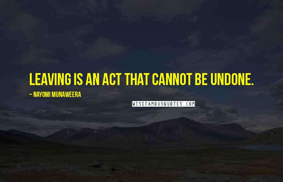 Nayomi Munaweera Quotes: Leaving is an act that cannot be undone.