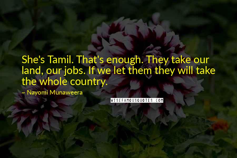 Nayomi Munaweera Quotes: She's Tamil. That's enough. They take our land, our jobs. If we let them they will take the whole country.