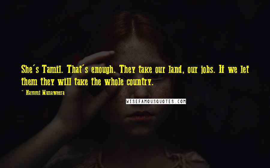 Nayomi Munaweera Quotes: She's Tamil. That's enough. They take our land, our jobs. If we let them they will take the whole country.