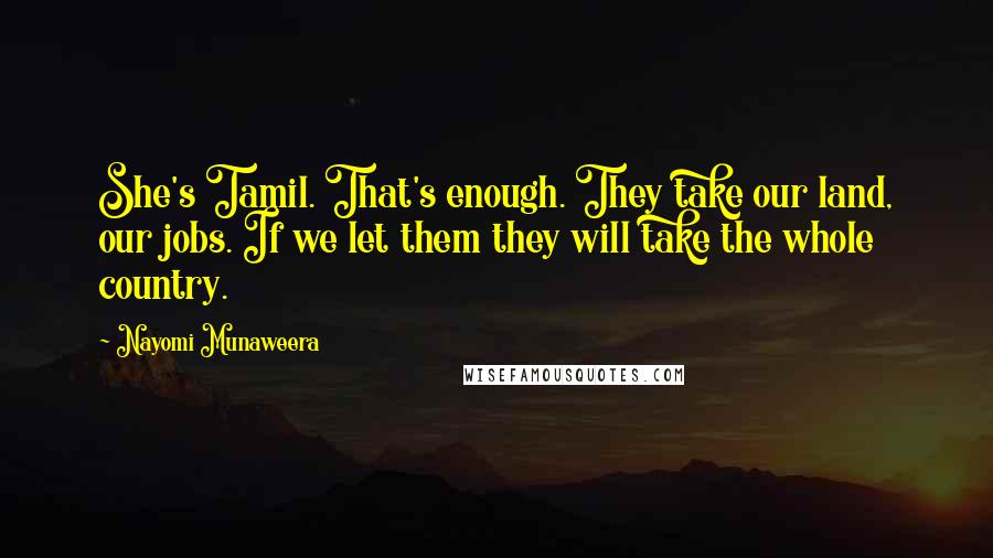 Nayomi Munaweera Quotes: She's Tamil. That's enough. They take our land, our jobs. If we let them they will take the whole country.