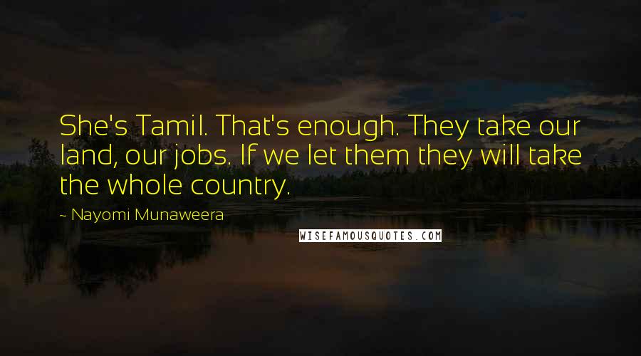 Nayomi Munaweera Quotes: She's Tamil. That's enough. They take our land, our jobs. If we let them they will take the whole country.