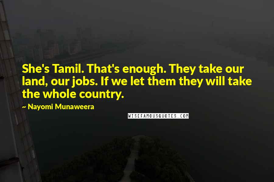 Nayomi Munaweera Quotes: She's Tamil. That's enough. They take our land, our jobs. If we let them they will take the whole country.