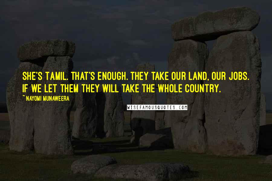 Nayomi Munaweera Quotes: She's Tamil. That's enough. They take our land, our jobs. If we let them they will take the whole country.