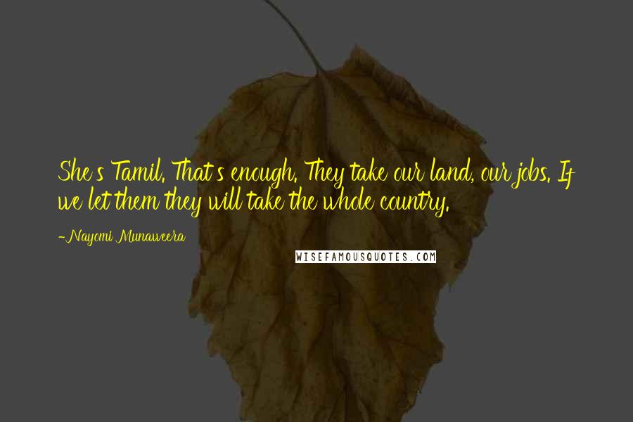 Nayomi Munaweera Quotes: She's Tamil. That's enough. They take our land, our jobs. If we let them they will take the whole country.