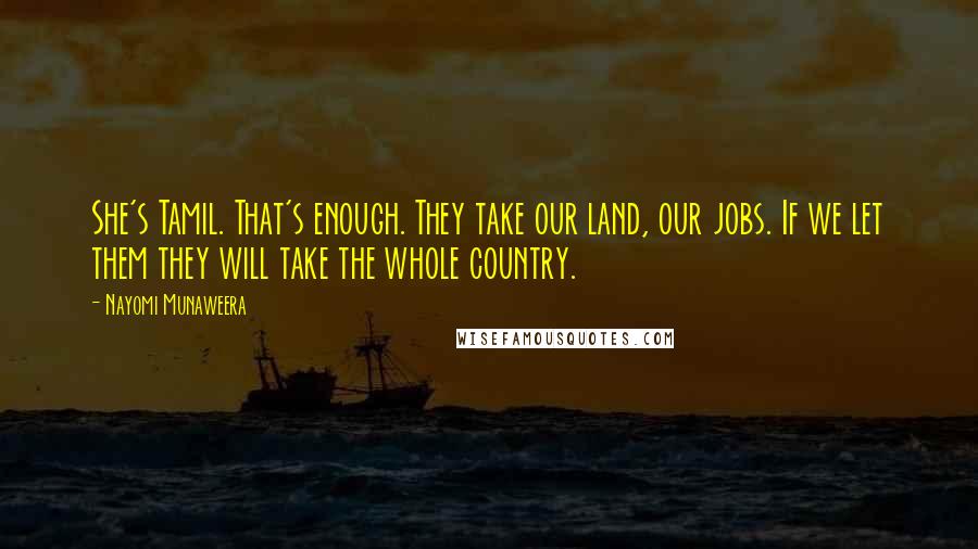 Nayomi Munaweera Quotes: She's Tamil. That's enough. They take our land, our jobs. If we let them they will take the whole country.
