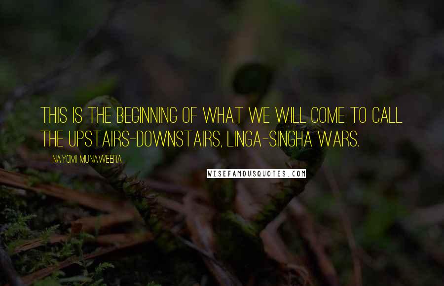 Nayomi Munaweera Quotes: This is the beginning of what we will come to call the Upstairs-Downstairs, Linga-Singha wars.