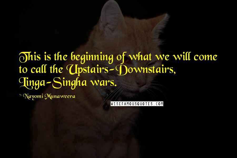 Nayomi Munaweera Quotes: This is the beginning of what we will come to call the Upstairs-Downstairs, Linga-Singha wars.