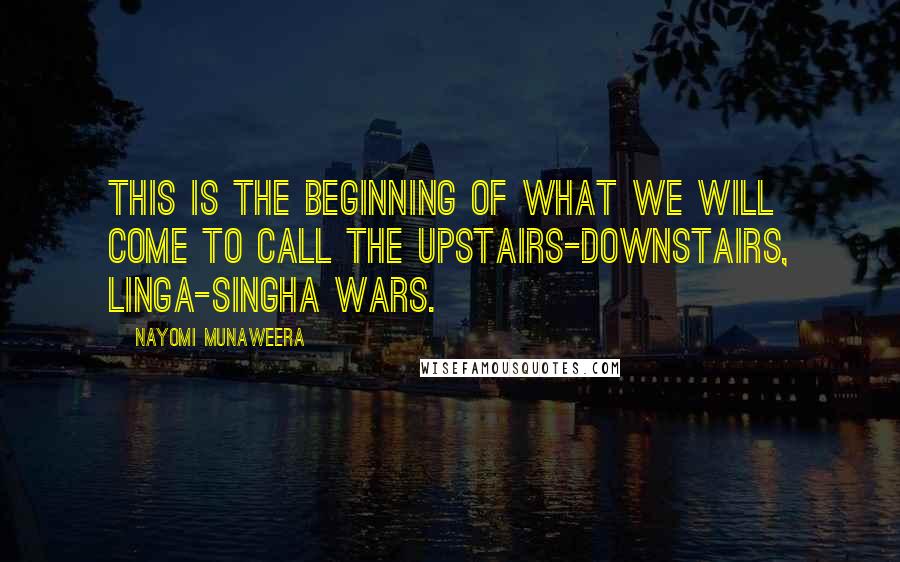 Nayomi Munaweera Quotes: This is the beginning of what we will come to call the Upstairs-Downstairs, Linga-Singha wars.