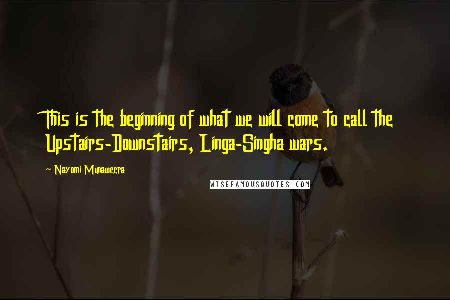 Nayomi Munaweera Quotes: This is the beginning of what we will come to call the Upstairs-Downstairs, Linga-Singha wars.