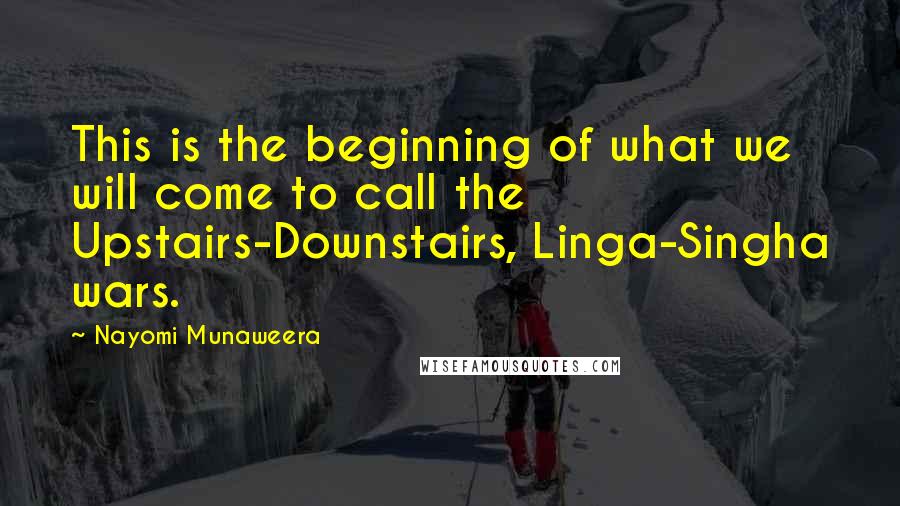 Nayomi Munaweera Quotes: This is the beginning of what we will come to call the Upstairs-Downstairs, Linga-Singha wars.