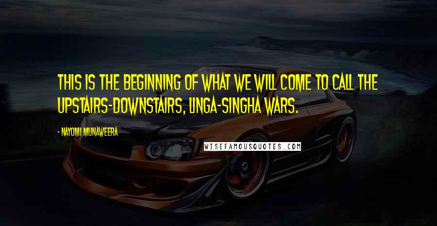 Nayomi Munaweera Quotes: This is the beginning of what we will come to call the Upstairs-Downstairs, Linga-Singha wars.