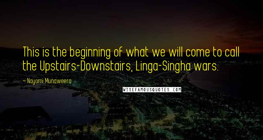 Nayomi Munaweera Quotes: This is the beginning of what we will come to call the Upstairs-Downstairs, Linga-Singha wars.